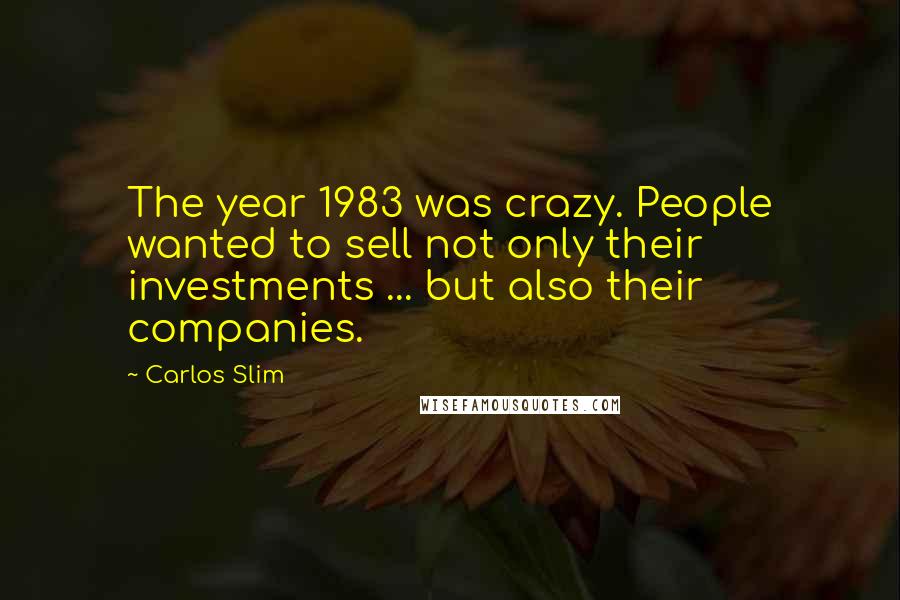 Carlos Slim Quotes: The year 1983 was crazy. People wanted to sell not only their investments ... but also their companies.