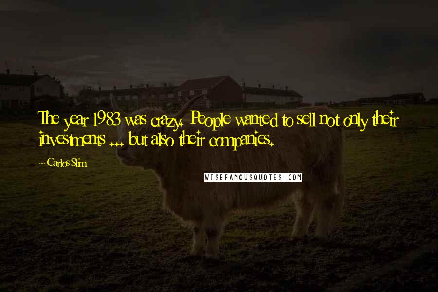 Carlos Slim Quotes: The year 1983 was crazy. People wanted to sell not only their investments ... but also their companies.