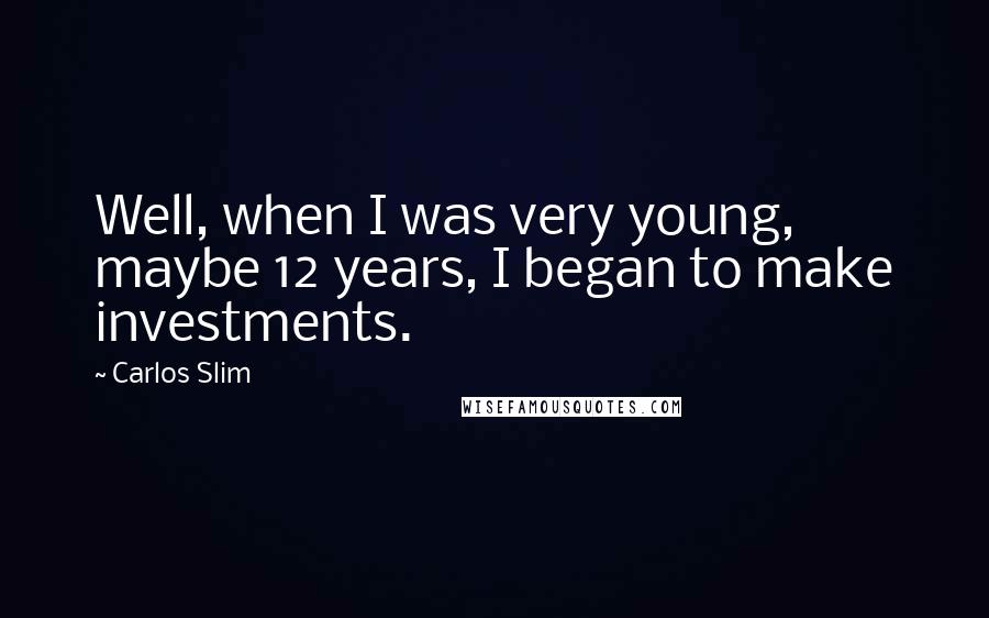 Carlos Slim Quotes: Well, when I was very young, maybe 12 years, I began to make investments.