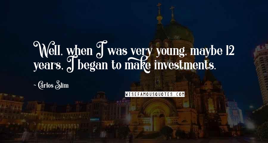Carlos Slim Quotes: Well, when I was very young, maybe 12 years, I began to make investments.