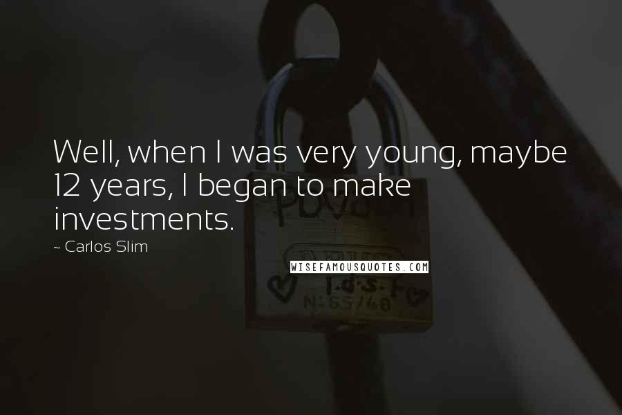 Carlos Slim Quotes: Well, when I was very young, maybe 12 years, I began to make investments.