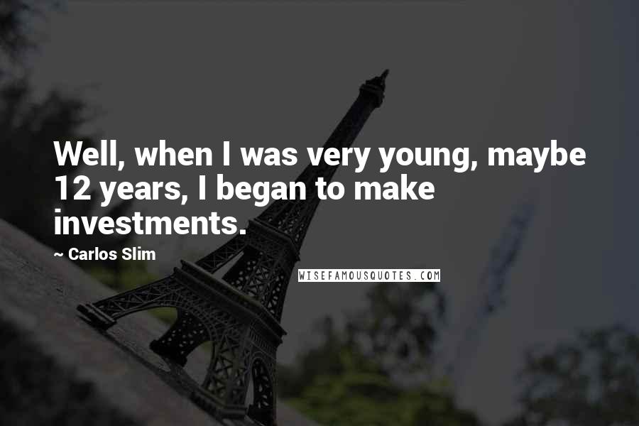 Carlos Slim Quotes: Well, when I was very young, maybe 12 years, I began to make investments.