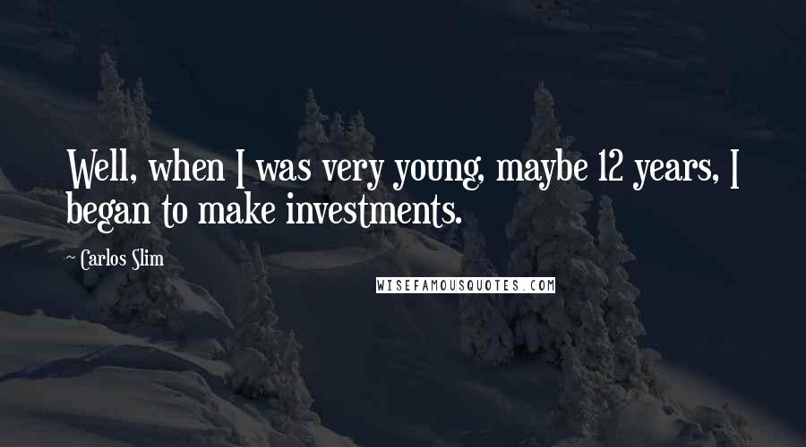 Carlos Slim Quotes: Well, when I was very young, maybe 12 years, I began to make investments.