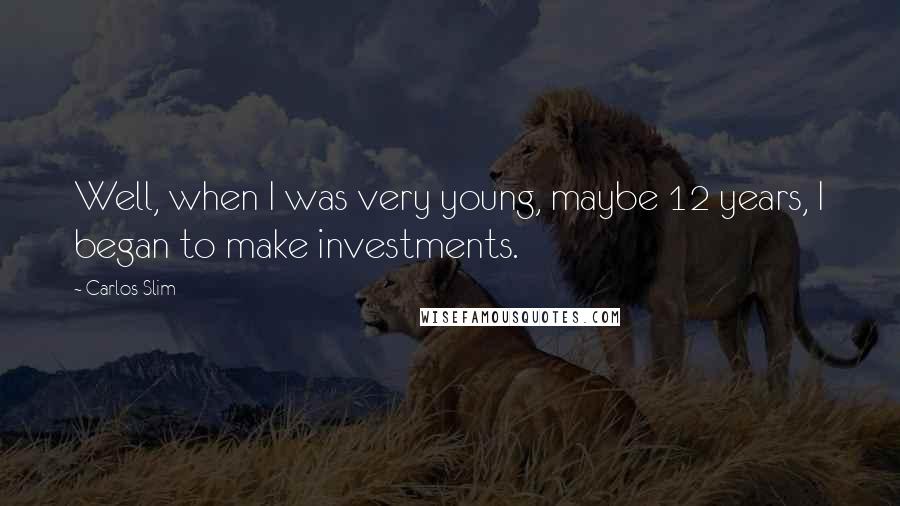 Carlos Slim Quotes: Well, when I was very young, maybe 12 years, I began to make investments.