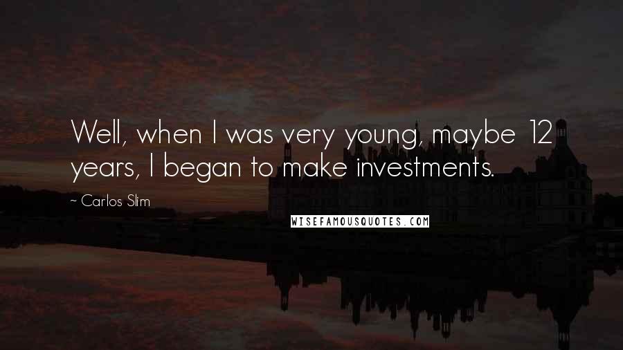 Carlos Slim Quotes: Well, when I was very young, maybe 12 years, I began to make investments.