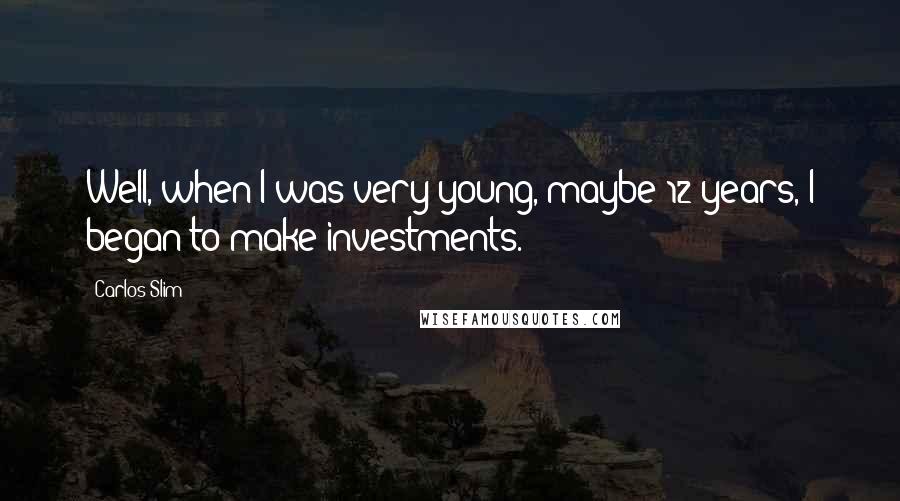 Carlos Slim Quotes: Well, when I was very young, maybe 12 years, I began to make investments.