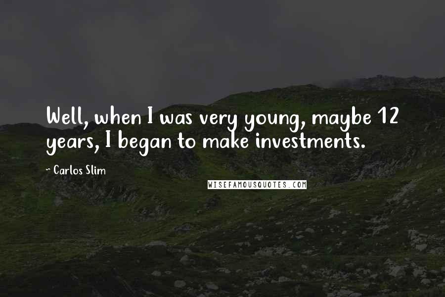 Carlos Slim Quotes: Well, when I was very young, maybe 12 years, I began to make investments.