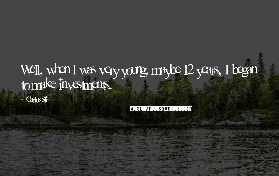 Carlos Slim Quotes: Well, when I was very young, maybe 12 years, I began to make investments.