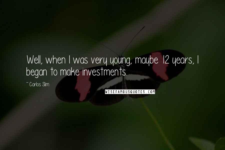 Carlos Slim Quotes: Well, when I was very young, maybe 12 years, I began to make investments.