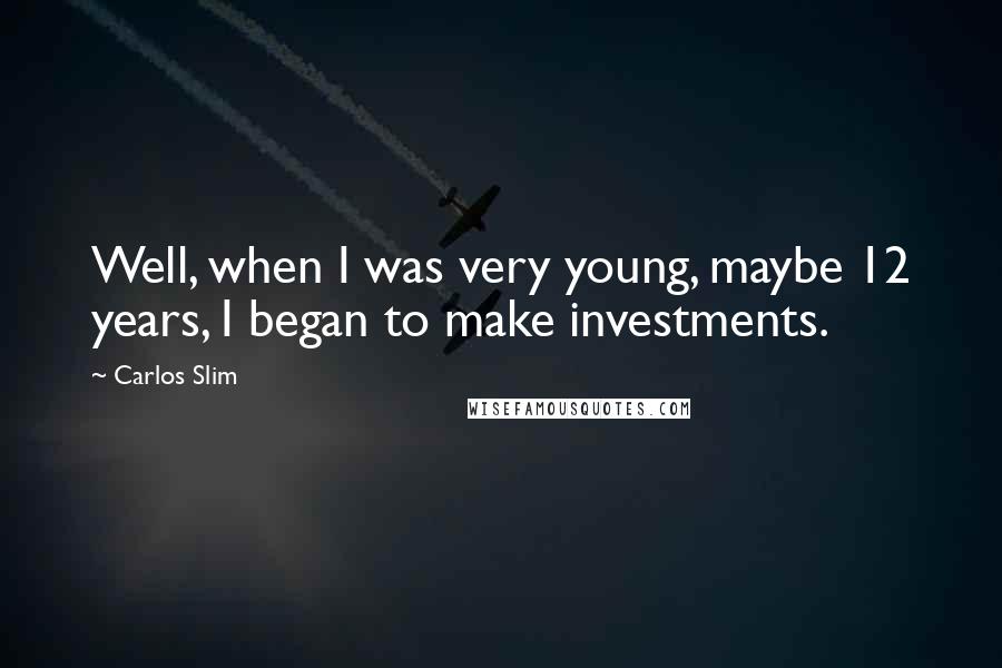 Carlos Slim Quotes: Well, when I was very young, maybe 12 years, I began to make investments.