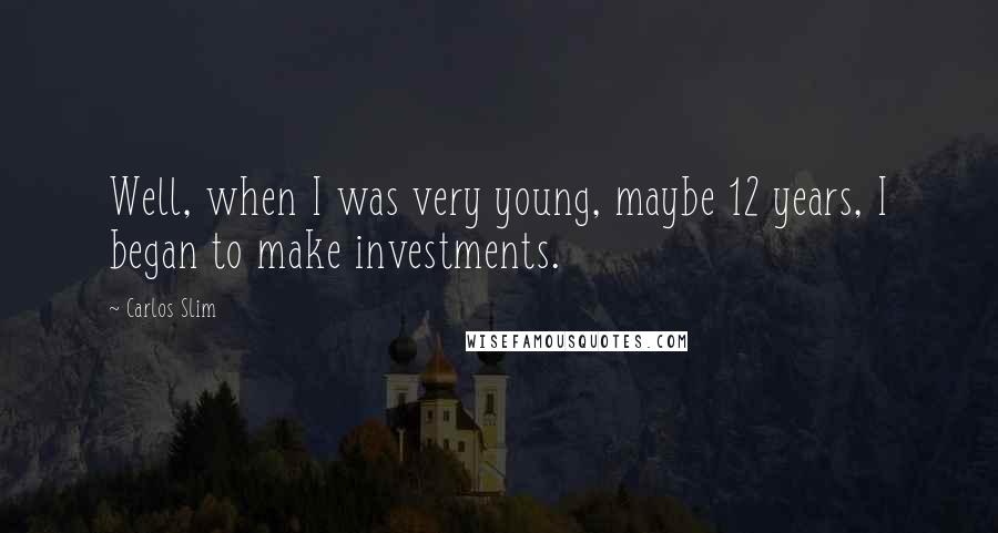 Carlos Slim Quotes: Well, when I was very young, maybe 12 years, I began to make investments.