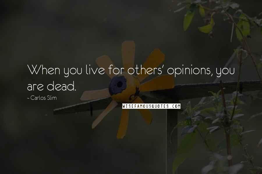 Carlos Slim Quotes: When you live for others' opinions, you are dead.