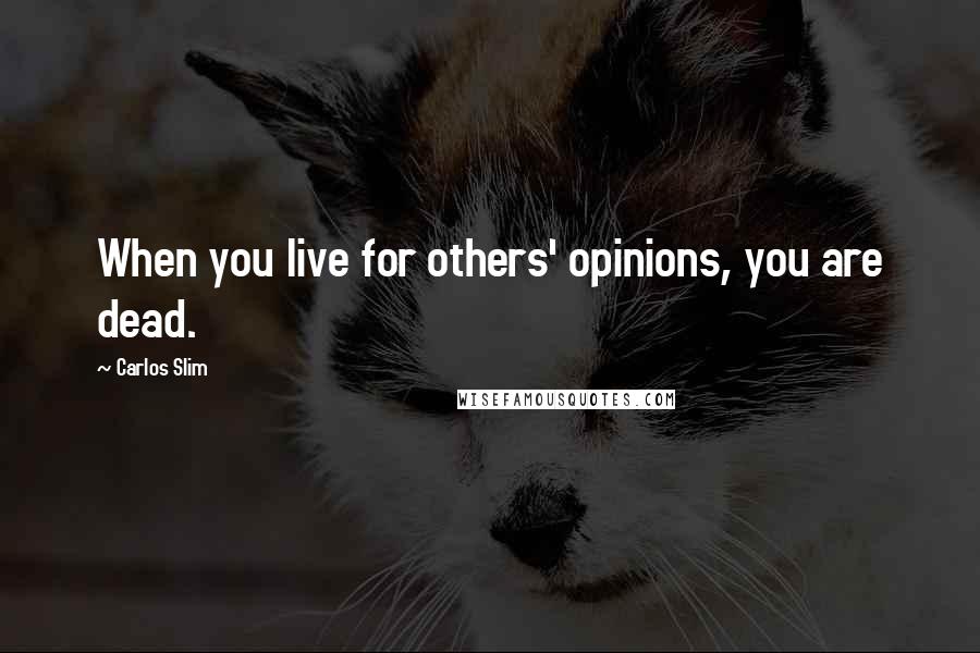 Carlos Slim Quotes: When you live for others' opinions, you are dead.