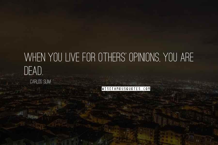 Carlos Slim Quotes: When you live for others' opinions, you are dead.