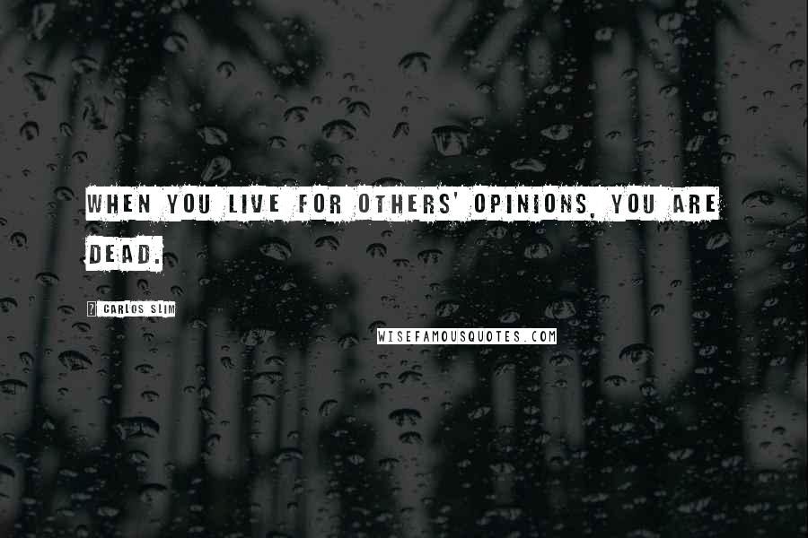 Carlos Slim Quotes: When you live for others' opinions, you are dead.