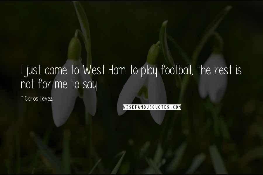 Carlos Tevez Quotes: I just came to West Ham to play football, the rest is not for me to say.