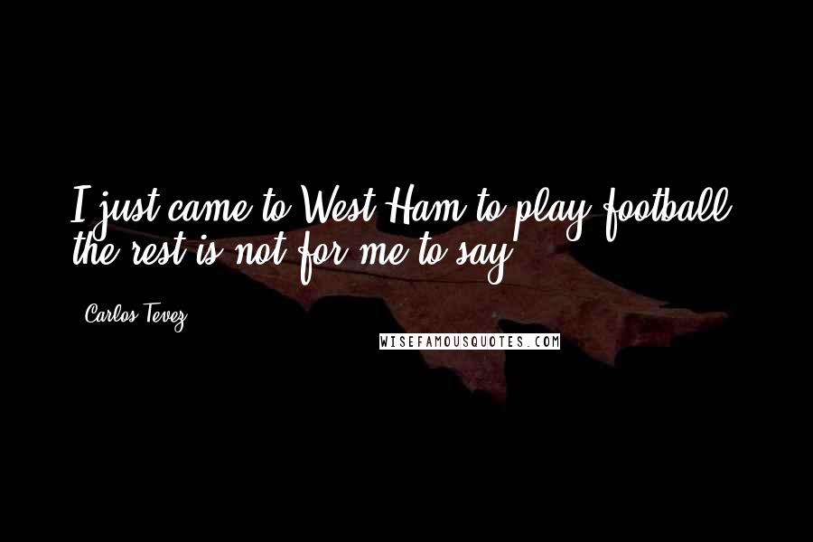 Carlos Tevez Quotes: I just came to West Ham to play football, the rest is not for me to say.