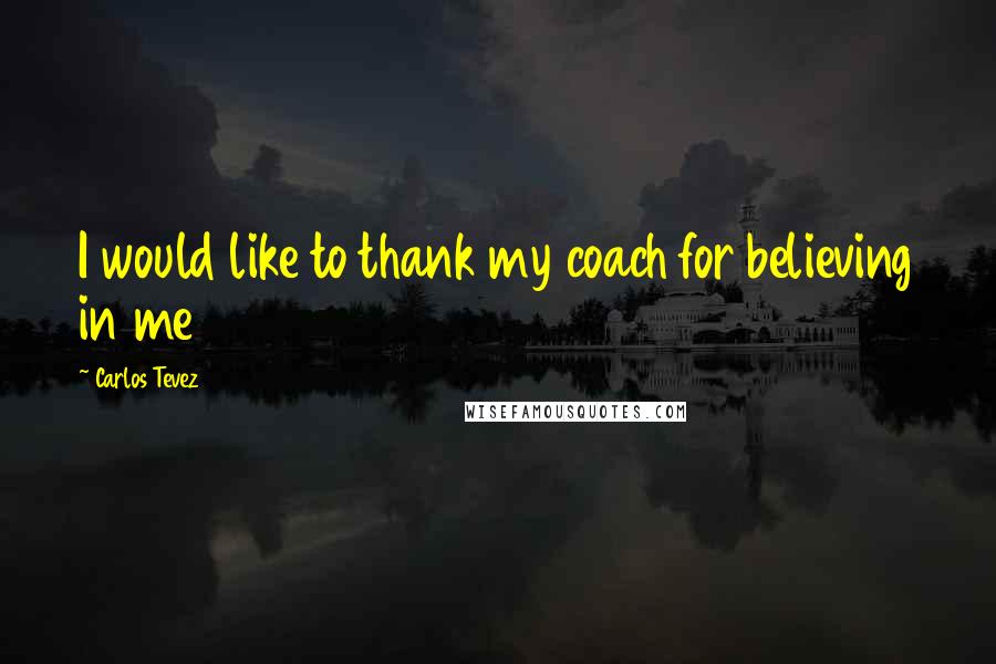 Carlos Tevez Quotes: I would like to thank my coach for believing in me