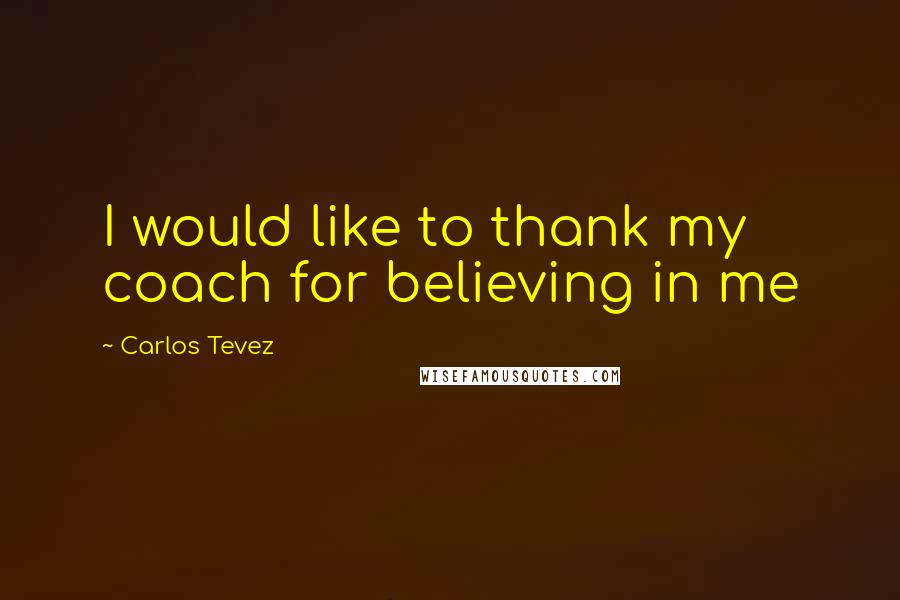Carlos Tevez Quotes: I would like to thank my coach for believing in me