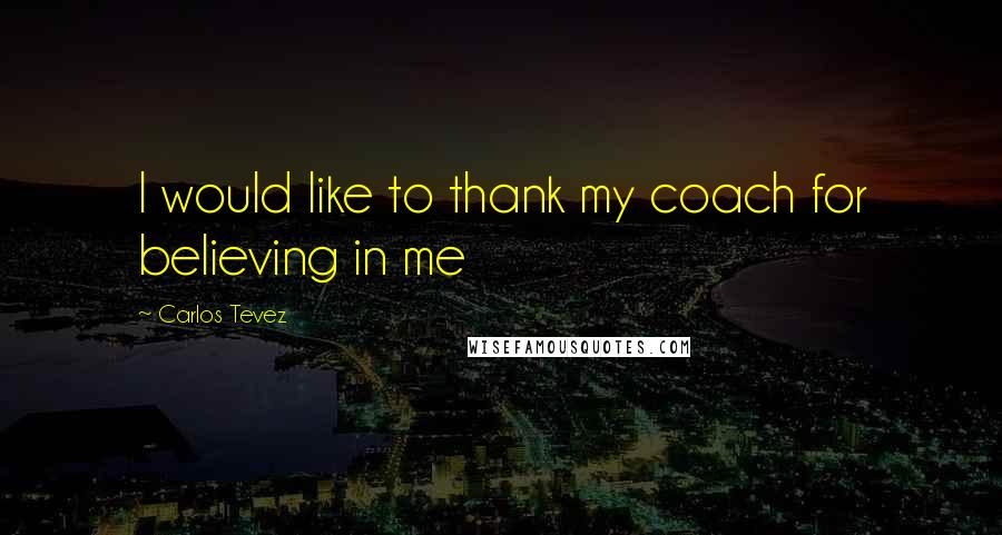 Carlos Tevez Quotes: I would like to thank my coach for believing in me