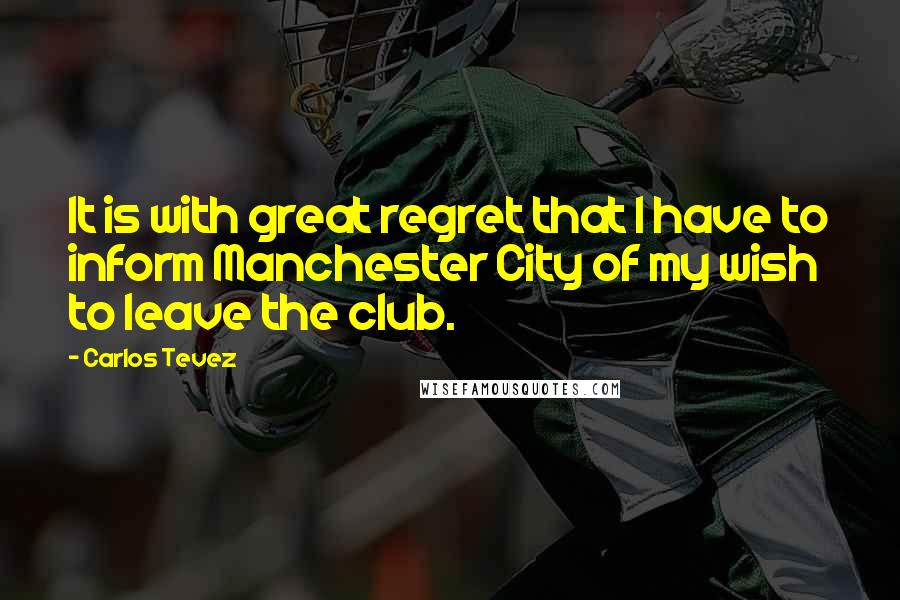 Carlos Tevez Quotes: It is with great regret that I have to inform Manchester City of my wish to leave the club.