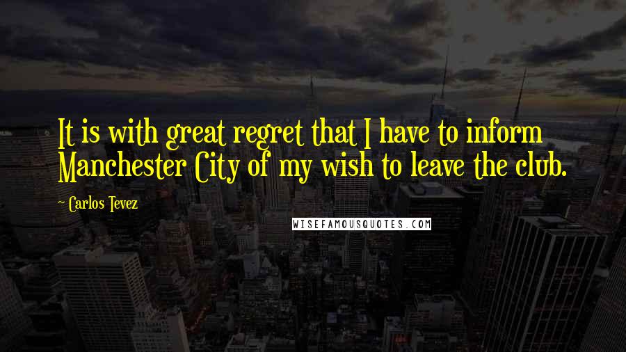 Carlos Tevez Quotes: It is with great regret that I have to inform Manchester City of my wish to leave the club.