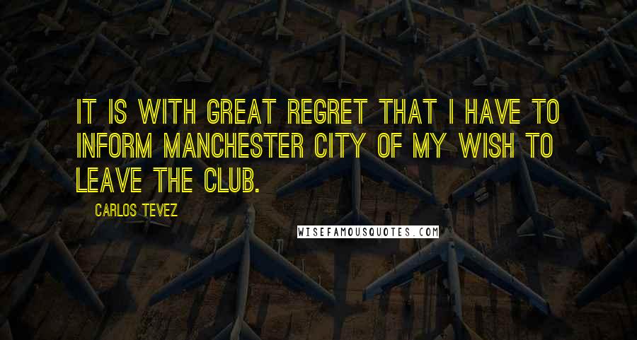 Carlos Tevez Quotes: It is with great regret that I have to inform Manchester City of my wish to leave the club.