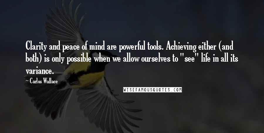 Carlos Wallace Quotes: Clarity and peace of mind are powerful tools. Achieving either (and both) is only possible when we allow ourselves to "see" life in all its variance.