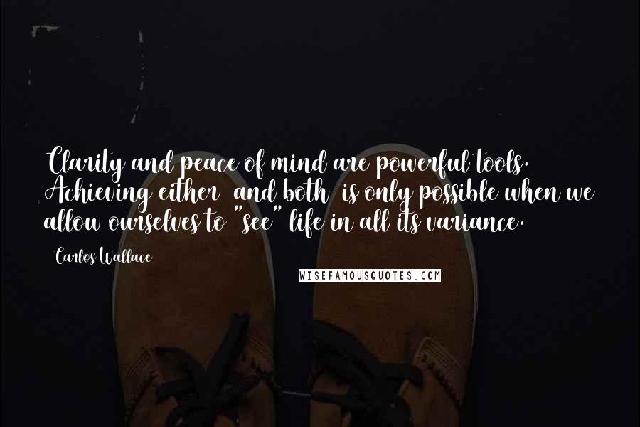 Carlos Wallace Quotes: Clarity and peace of mind are powerful tools. Achieving either (and both) is only possible when we allow ourselves to "see" life in all its variance.