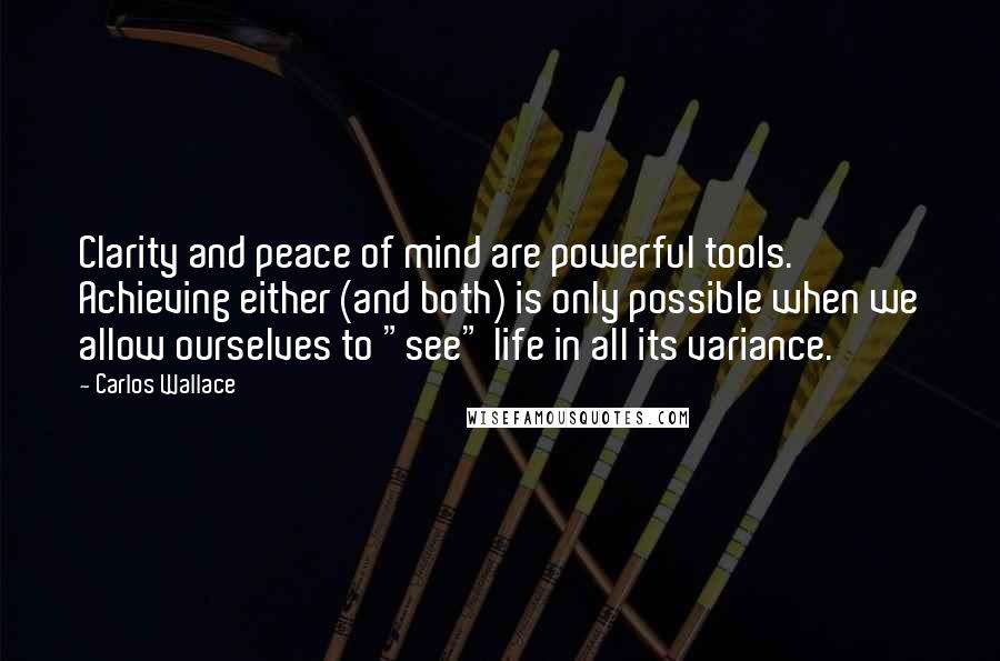 Carlos Wallace Quotes: Clarity and peace of mind are powerful tools. Achieving either (and both) is only possible when we allow ourselves to "see" life in all its variance.