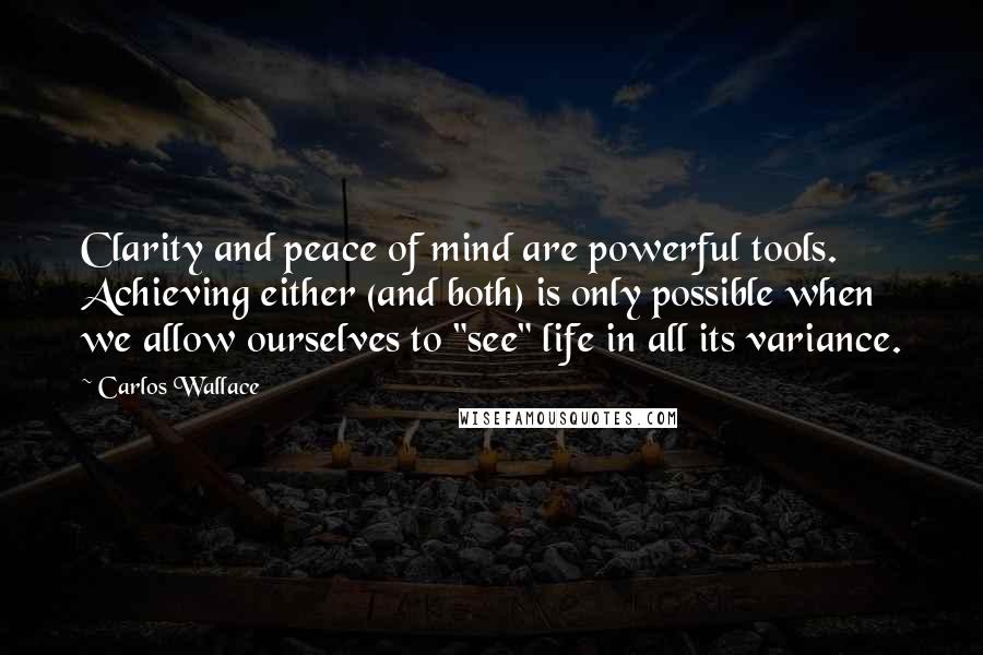Carlos Wallace Quotes: Clarity and peace of mind are powerful tools. Achieving either (and both) is only possible when we allow ourselves to "see" life in all its variance.
