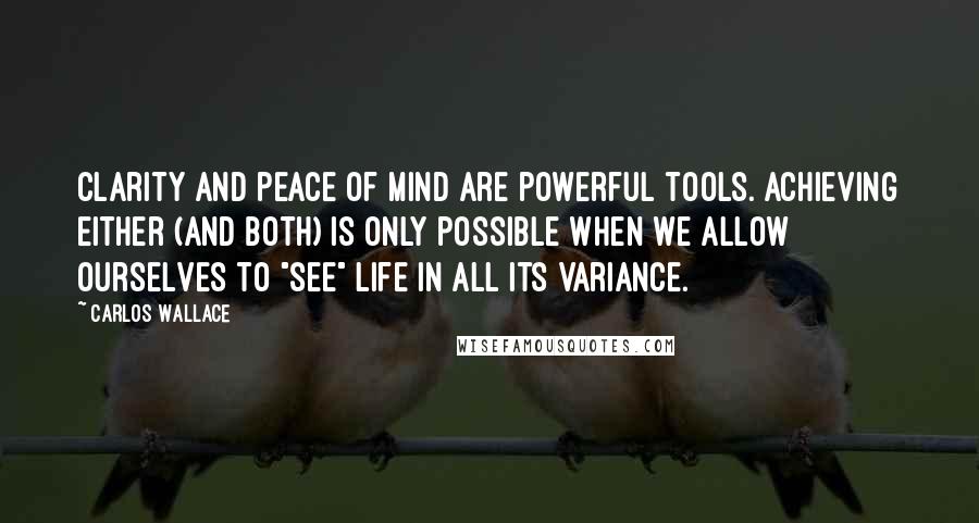 Carlos Wallace Quotes: Clarity and peace of mind are powerful tools. Achieving either (and both) is only possible when we allow ourselves to "see" life in all its variance.
