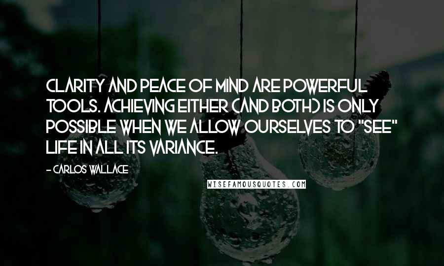 Carlos Wallace Quotes: Clarity and peace of mind are powerful tools. Achieving either (and both) is only possible when we allow ourselves to "see" life in all its variance.