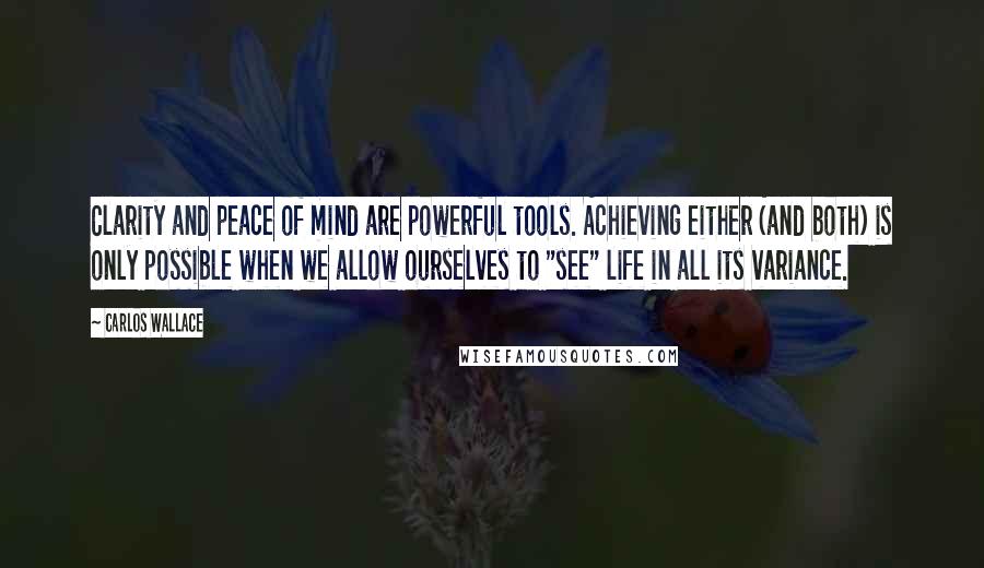 Carlos Wallace Quotes: Clarity and peace of mind are powerful tools. Achieving either (and both) is only possible when we allow ourselves to "see" life in all its variance.