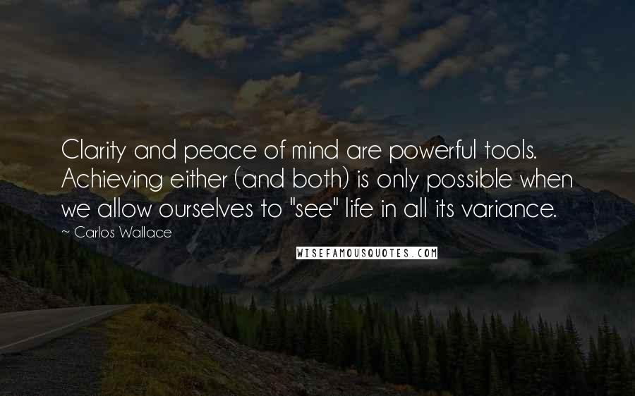 Carlos Wallace Quotes: Clarity and peace of mind are powerful tools. Achieving either (and both) is only possible when we allow ourselves to "see" life in all its variance.