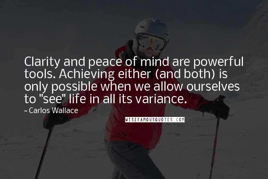 Carlos Wallace Quotes: Clarity and peace of mind are powerful tools. Achieving either (and both) is only possible when we allow ourselves to "see" life in all its variance.