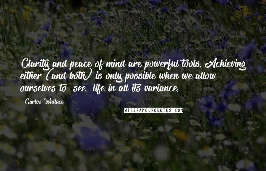 Carlos Wallace Quotes: Clarity and peace of mind are powerful tools. Achieving either (and both) is only possible when we allow ourselves to "see" life in all its variance.