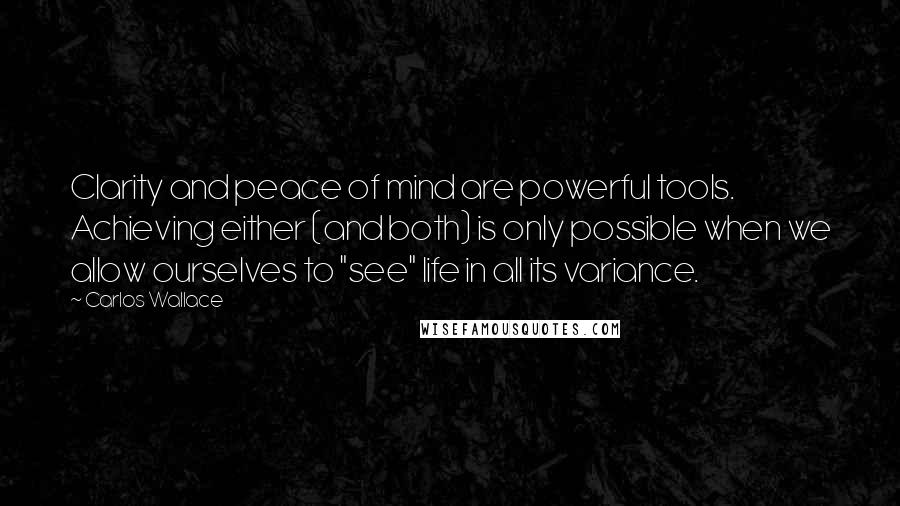Carlos Wallace Quotes: Clarity and peace of mind are powerful tools. Achieving either (and both) is only possible when we allow ourselves to "see" life in all its variance.