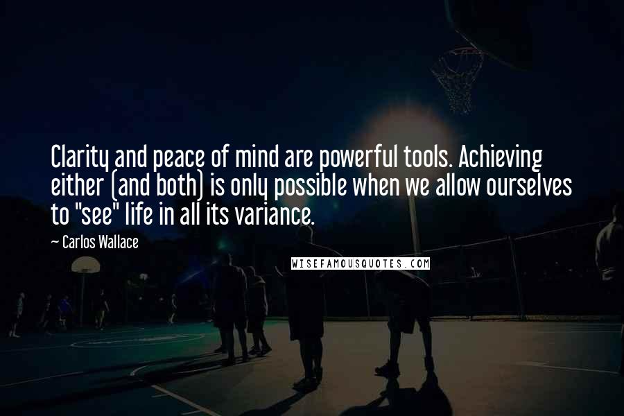 Carlos Wallace Quotes: Clarity and peace of mind are powerful tools. Achieving either (and both) is only possible when we allow ourselves to "see" life in all its variance.