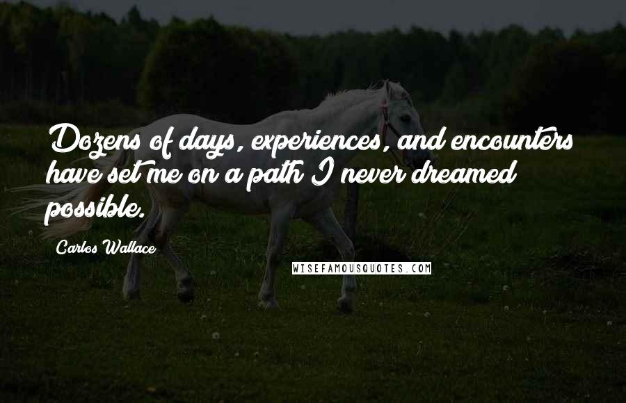 Carlos Wallace Quotes: Dozens of days, experiences, and encounters have set me on a path I never dreamed possible.