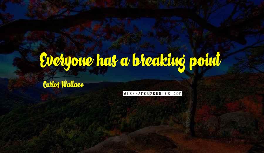 Carlos Wallace Quotes: Everyone has a breaking point.