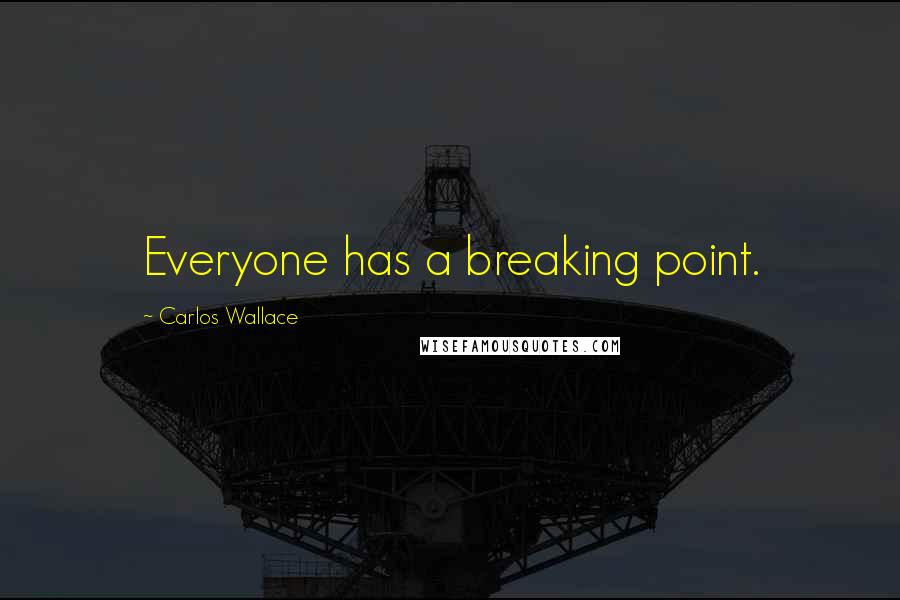 Carlos Wallace Quotes: Everyone has a breaking point.
