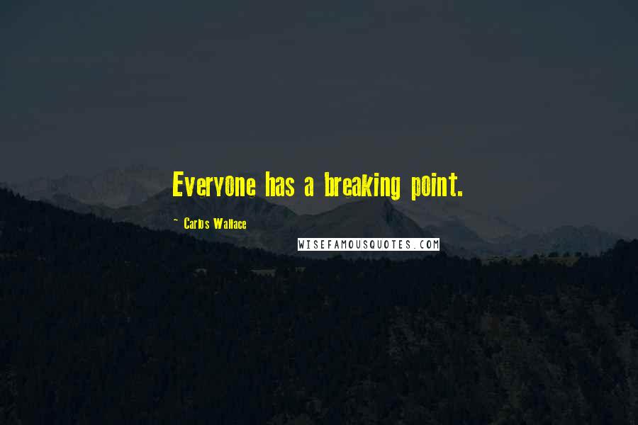 Carlos Wallace Quotes: Everyone has a breaking point.