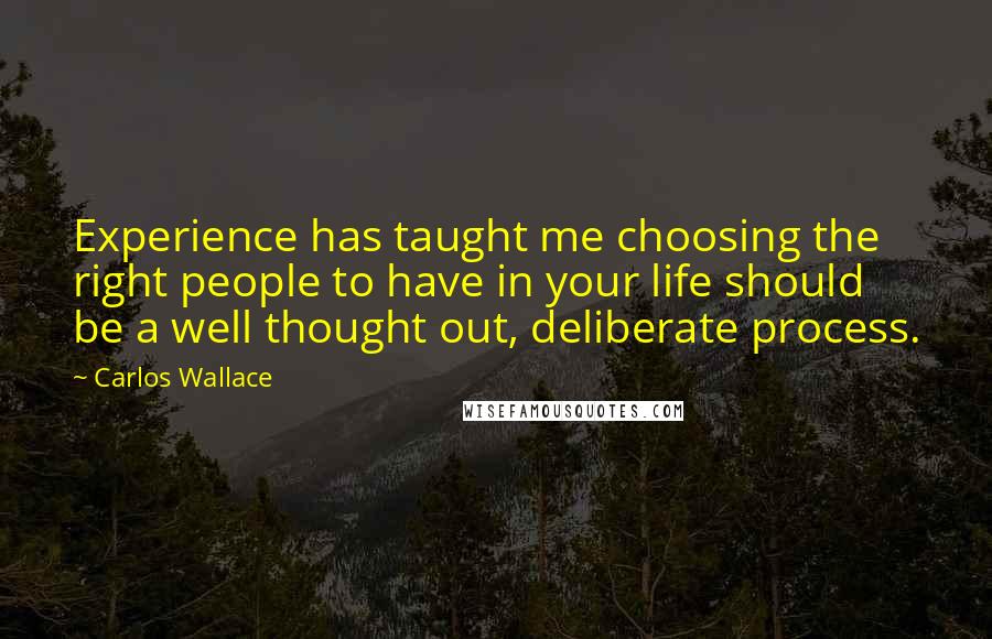 Carlos Wallace Quotes: Experience has taught me choosing the right people to have in your life should be a well thought out, deliberate process.