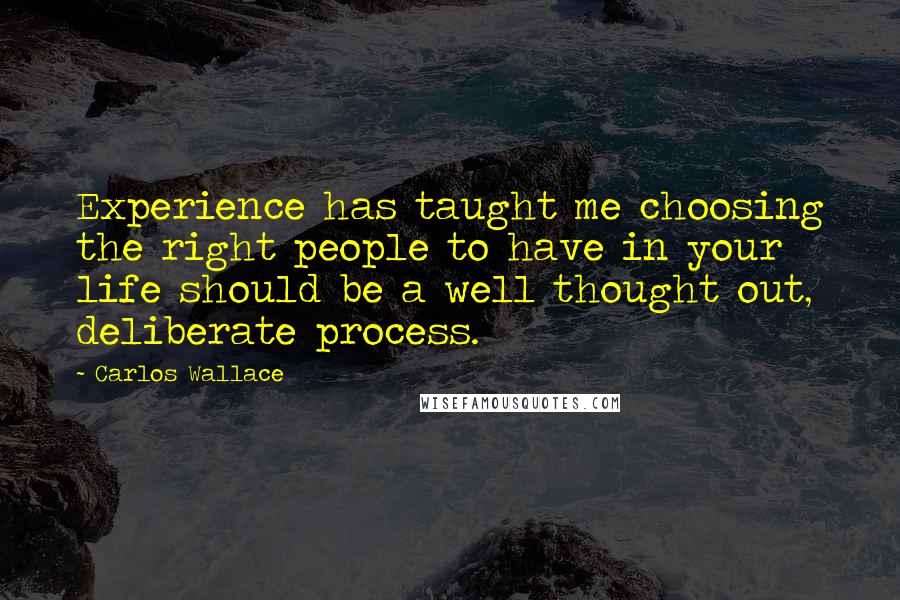 Carlos Wallace Quotes: Experience has taught me choosing the right people to have in your life should be a well thought out, deliberate process.