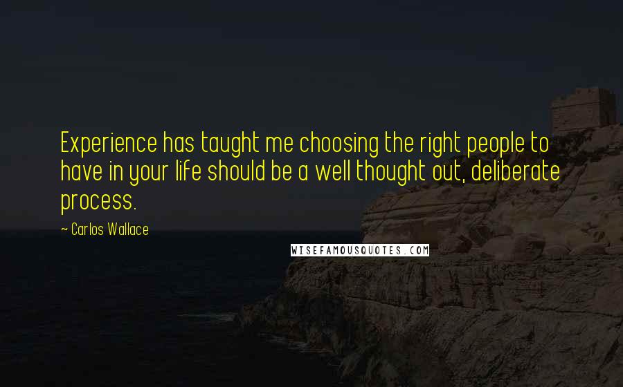 Carlos Wallace Quotes: Experience has taught me choosing the right people to have in your life should be a well thought out, deliberate process.