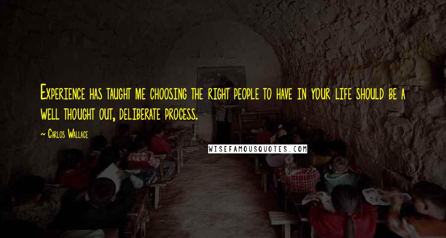 Carlos Wallace Quotes: Experience has taught me choosing the right people to have in your life should be a well thought out, deliberate process.