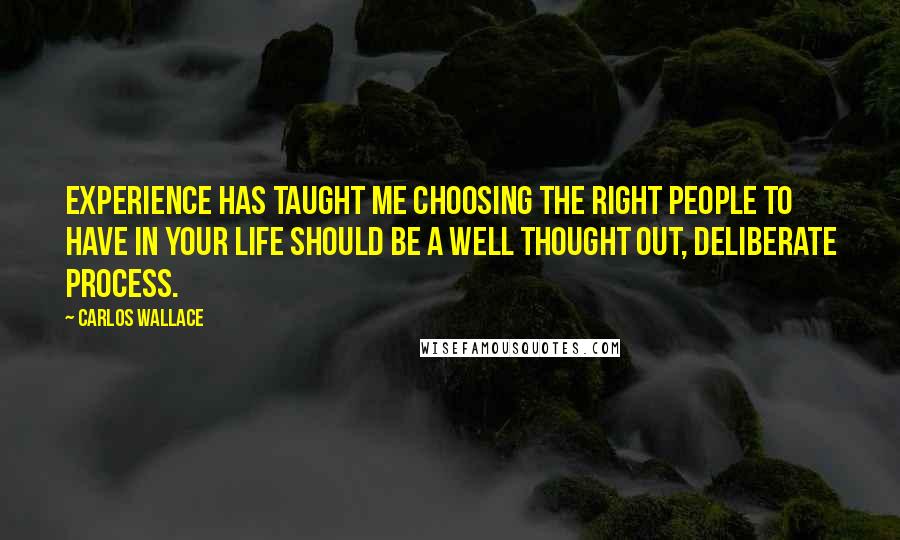 Carlos Wallace Quotes: Experience has taught me choosing the right people to have in your life should be a well thought out, deliberate process.