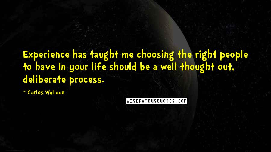 Carlos Wallace Quotes: Experience has taught me choosing the right people to have in your life should be a well thought out, deliberate process.