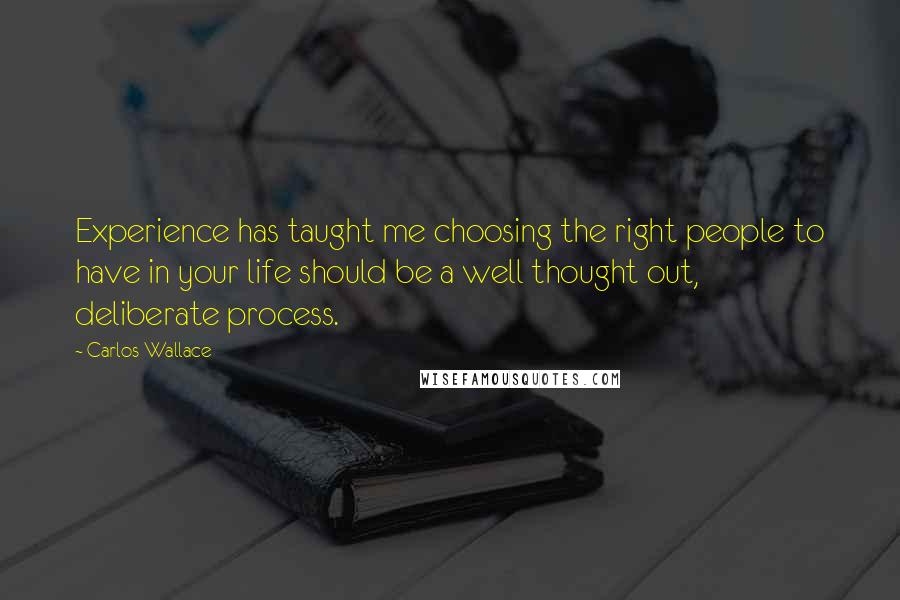 Carlos Wallace Quotes: Experience has taught me choosing the right people to have in your life should be a well thought out, deliberate process.